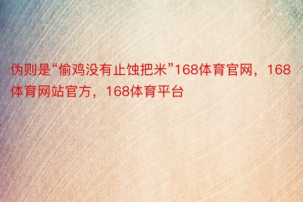 伪则是“偷鸡没有止蚀把米”168体育官网，168体育网站官方，168体育平台