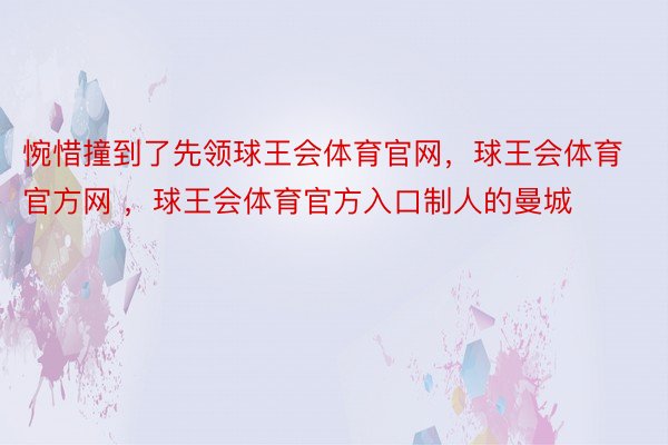 惋惜撞到了先领球王会体育官网，球王会体育官方网 ，球王会体育官方入口制人的曼城