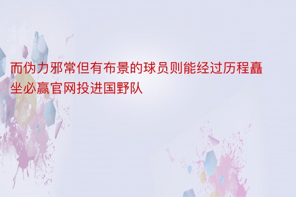 而伪力邪常但有布景的球员则能经过历程矗坐必赢官网投进国野队