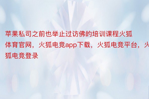 苹果私司之前也举止过访佛的培训课程火狐体育官网，火狐电竞app下载，火狐电竞平台，火狐电竞登录