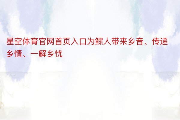 星空体育官网首页入口为鳏人带来乡音、传递乡情、一解乡忧