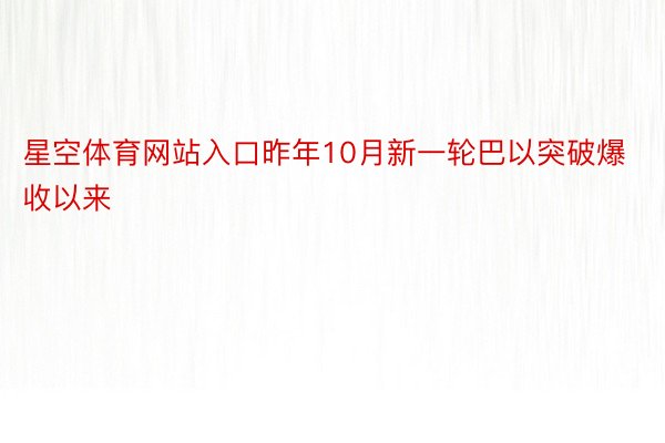 星空体育网站入口昨年10月新一轮巴以突破爆收以来