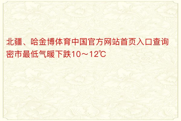 北疆、哈金博体育中国官方网站首页入口查询密市最低气暖下跌10～12℃