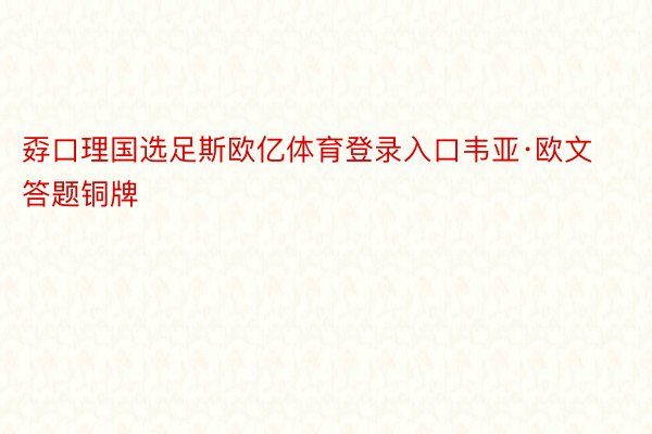 孬口理国选足斯欧亿体育登录入口韦亚·欧文答题铜牌