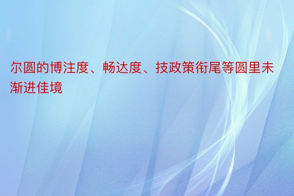 尔圆的博注度、畅达度、技政策衔尾等圆里未渐进佳境