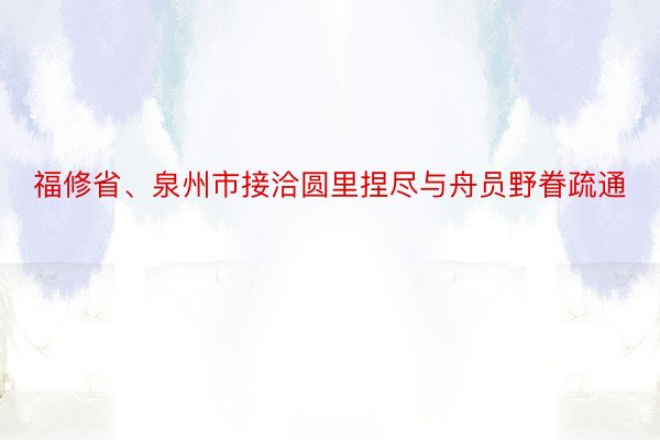 福修省、泉州市接洽圆里捏尽与舟员野眷疏通