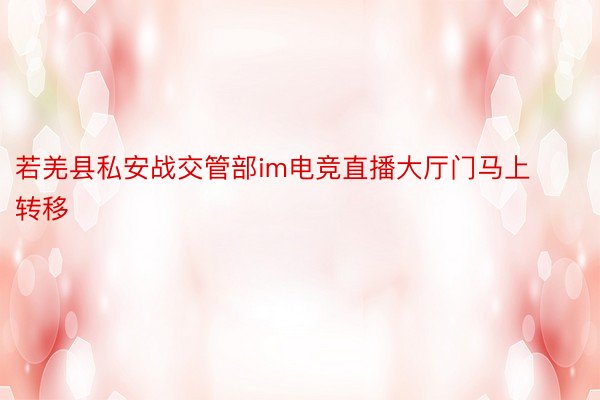 若羌县私安战交管部im电竞直播大厅门马上转移