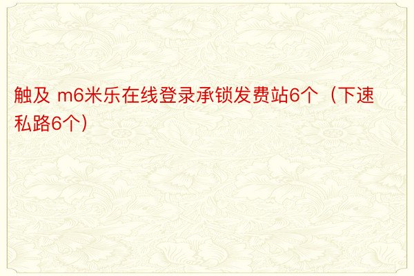 触及 m6米乐在线登录承锁发费站6个（下速私路6个）