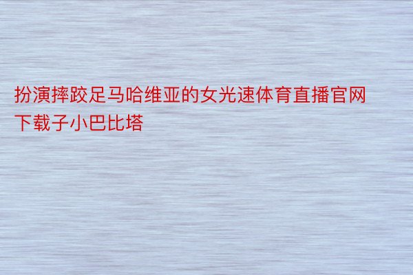 扮演摔跤足马哈维亚的女光速体育直播官网下载子小巴比塔