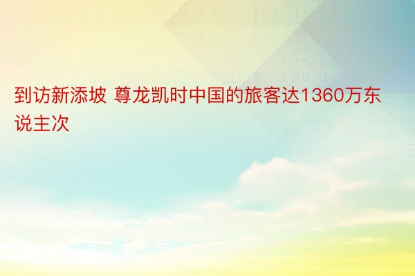 到访新添坡 尊龙凯时中国的旅客达1360万东说主次