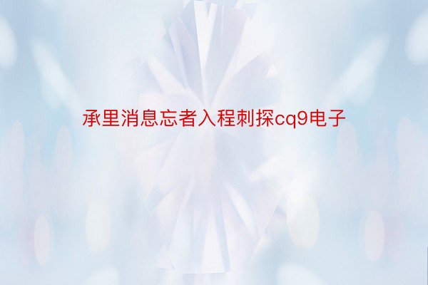 承里消息忘者入程刺探cq9电子