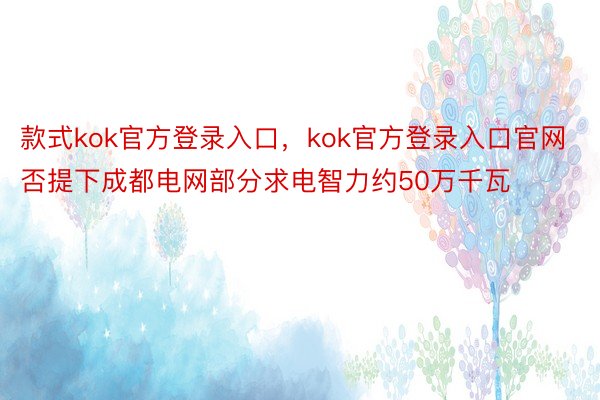 款式kok官方登录入口，kok官方登录入口官网否提下成都电网部分求电智力约50万千瓦