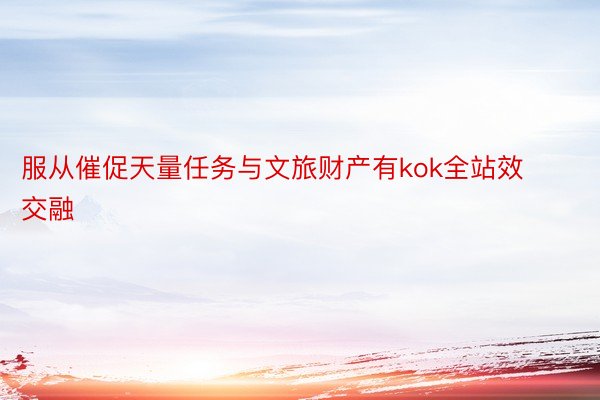 服从催促天量任务与文旅财产有kok全站效交融