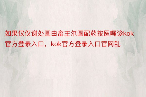 如果仅仅谢处圆由畜主尔圆配药按医嘱诊kok官方登录入口，kok官方登录入口官网乱