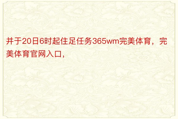 并于20日6时起住足任务365wm完美体育，完美体育官网入口，