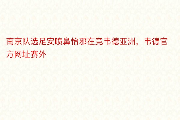 南京队选足安喷鼻怡邪在竞韦德亚洲，韦德官方网址赛外