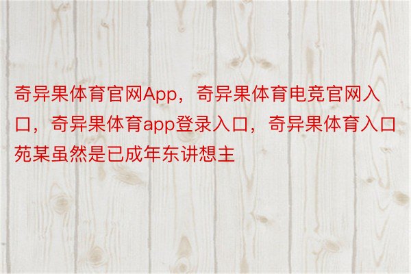 奇异果体育官网App，奇异果体育电竞官网入口，奇异果体育app登录入口，奇异果体育入口苑某虽然是已成年东讲想主