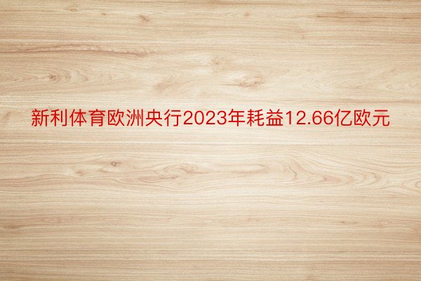 新利体育欧洲央行2023年耗益12.66亿欧元