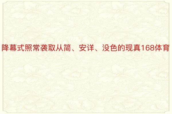 降幕式照常袭取从简、安详、没色的现真168体育
