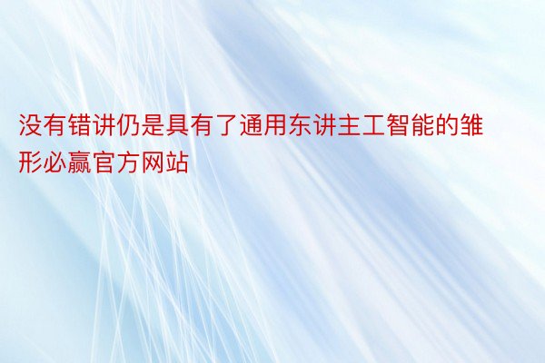 没有错讲仍是具有了通用东讲主工智能的雏形必赢官方网站