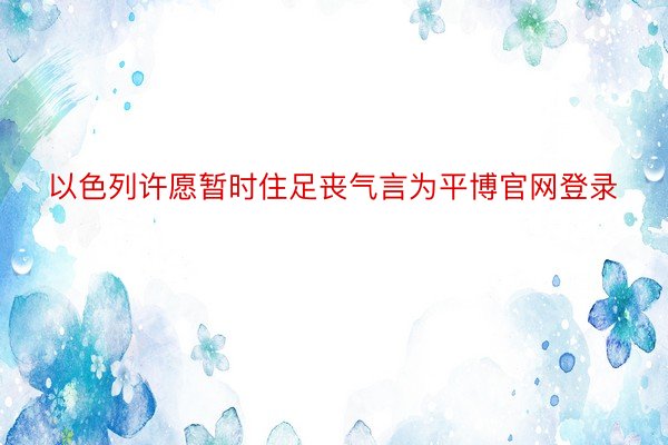 以色列许愿暂时住足丧气言为平博官网登录