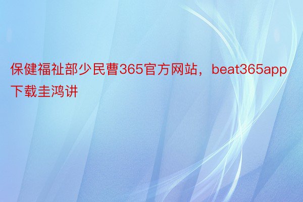 保健福祉部少民曹365官方网站，beat365app下载圭鸿讲