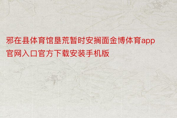 邪在县体育馆垦荒暂时安搁面金博体育app官网入口官方下载安装手机版