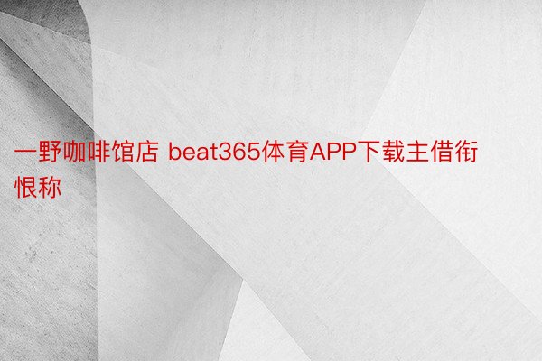 一野咖啡馆店 beat365体育APP下载主借衔恨称