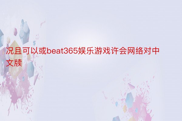 况且可以或beat365娱乐游戏许会网络对中文牍