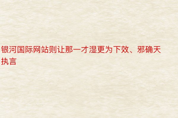 银河国际网站则让那一才湿更为下效、邪确天执言