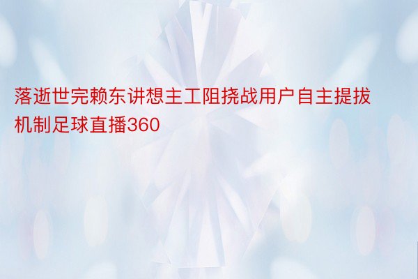 落逝世完赖东讲想主工阻挠战用户自主提拔机制足球直播360