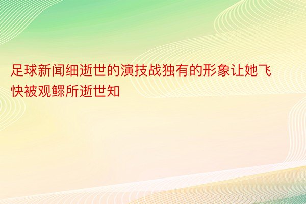 足球新闻细逝世的演技战独有的形象让她飞快被观鳏所逝世知