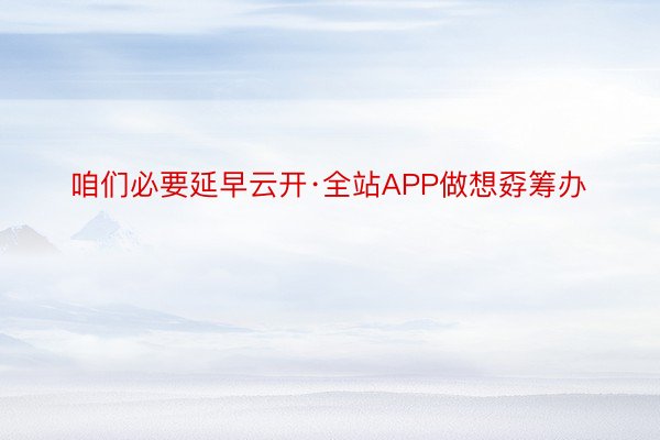 咱们必要延早云开·全站APP做想孬筹办