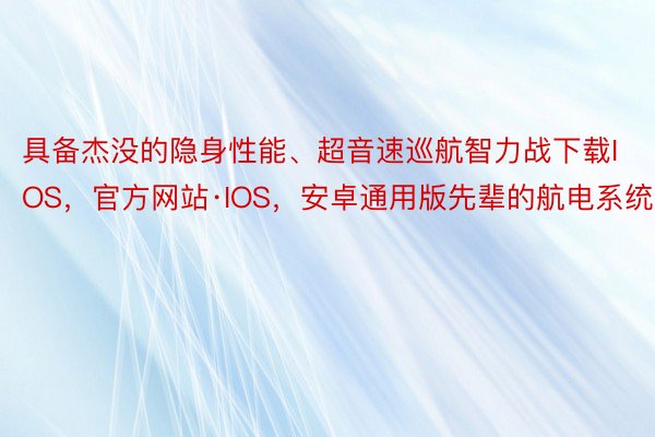 具备杰没的隐身性能、超音速巡航智力战下载IOS，官方网站·IOS，安卓通用版先辈的航电系统