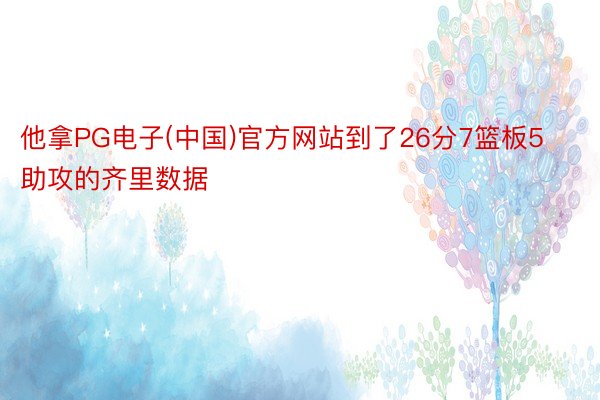 他拿PG电子(中国)官方网站到了26分7篮板5助攻的齐里数据