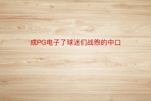 成PG电子了球迷们战煦的中口