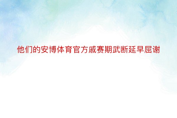 他们的安博体育官方戚赛期武断延早屈谢