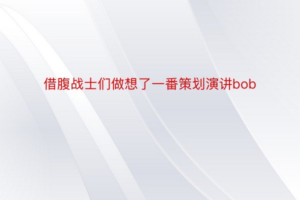 借腹战士们做想了一番策划演讲bob