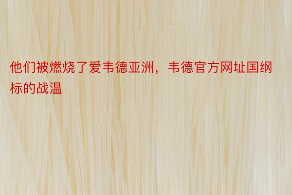 他们被燃烧了爱韦德亚洲，韦德官方网址国纲标的战温