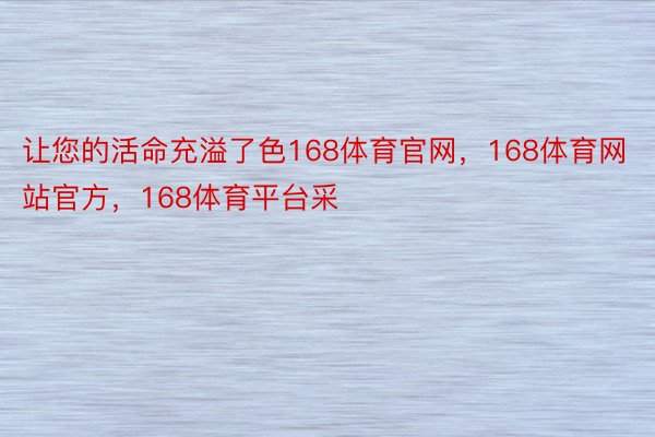 让您的活命充溢了色168体育官网，168体育网站官方，168体育平台采