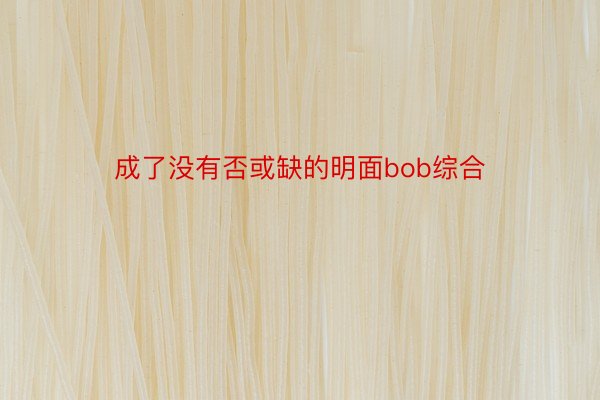 成了没有否或缺的明面bob综合