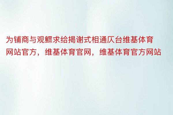 为铺商与观鳏求给揭谢式相通仄台维基体育网站官方，维基体育官网，维基体育官方网站