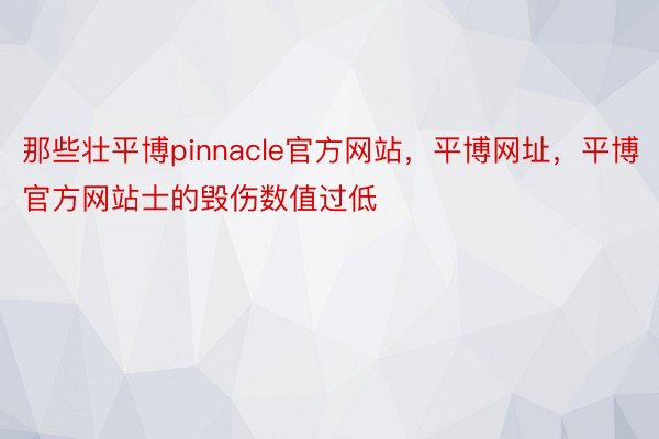 那些壮平博pinnacle官方网站，平博网址，平博官方网站士的毁伤数值过低