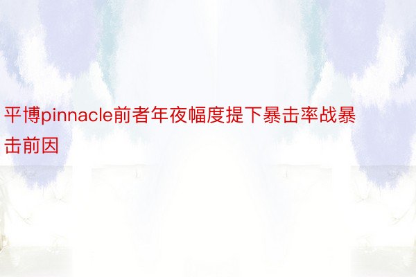 平博pinnacle前者年夜幅度提下暴击率战暴击前因