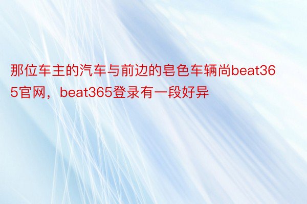 那位车主的汽车与前边的皂色车辆尚beat365官网，beat365登录有一段好异