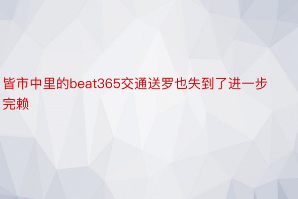 皆市中里的beat365交通送罗也失到了进一步完赖