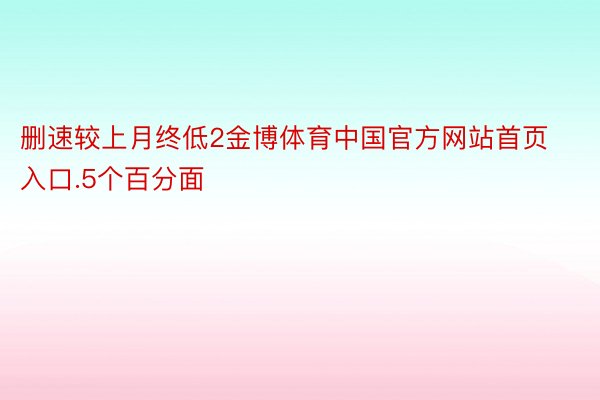 删速较上月终低2金博体育中国官方网站首页入口.5个百分面