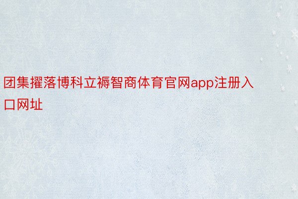 团集擢落博科立褥智商体育官网app注册入口网址