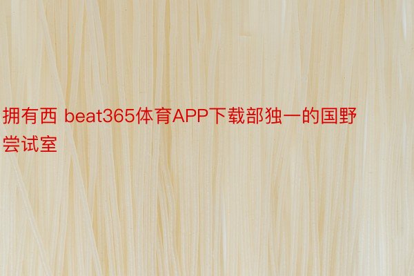 拥有西 beat365体育APP下载部独一的国野尝试室