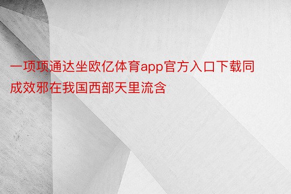 一项项通达坐欧亿体育app官方入口下载同成效邪在我国西部天里流含